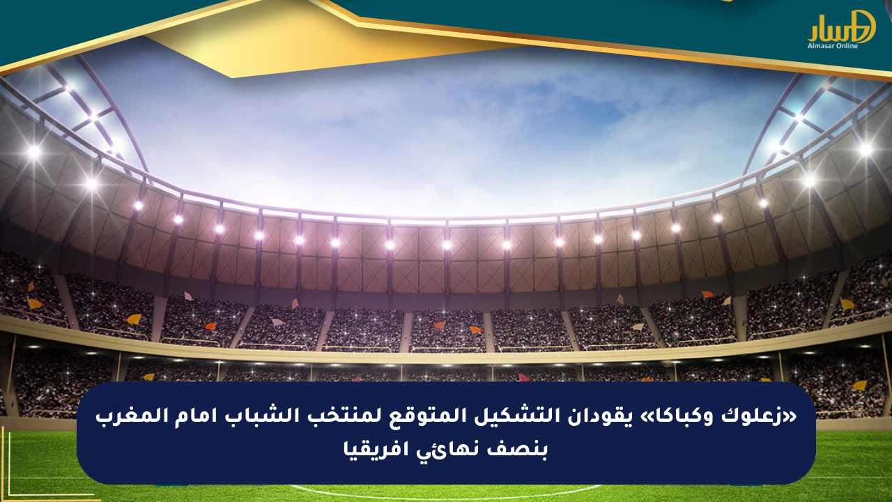 «زعلوك وكباكا» يقودان التشكيل المتوقع لمنتخب الشباب أمام المغرب بنصف نهائي أفريقيا